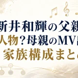 新井和輝の父親は謎の人物？母親のMV出演と家族構成まとめ