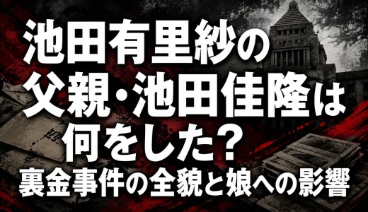 池田有里紗の父親・池田佳隆は何をした？裏金事件の全貌と娘への影響