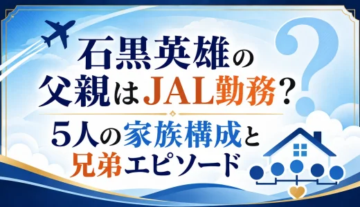 石黒英雄の父親はJAL勤務？5人の家族構成と兄弟エピソード