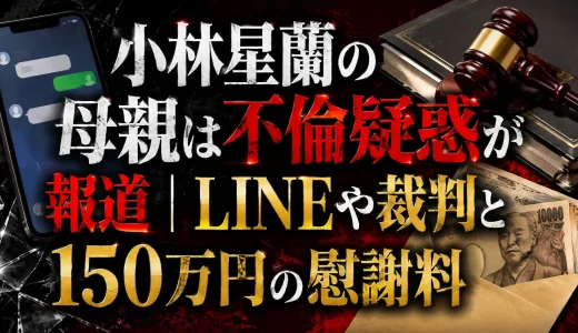 小林星蘭の母親は不倫疑惑が報道｜LINEや裁判と150万円の慰謝料