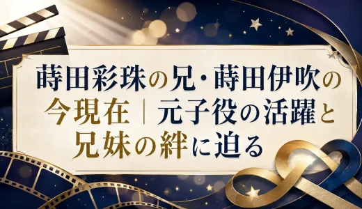 蒔田彩珠の兄・蒔田伊吹の今現在｜元子役の活躍と兄妹の絆に迫る