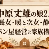 中原丈雄の娘2人｜長女・暖と次女・静のパン屋経営と家族構成