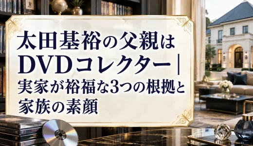 太田基裕の父親はDVDコレクター｜実家が裕福な3つの根拠と家族の素顔