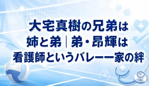 大宅真樹の兄弟は姉と弟｜弟・昂輝は看護師というバレー一家の絆
