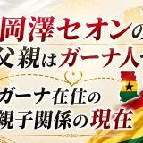 岡澤セオンの父親はガーナ人でガーナ在住の親子関係の現在