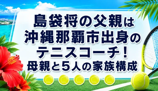 島袋将の父親は沖縄県那覇市出身のテニスコーチ！母親と5人の家族構成