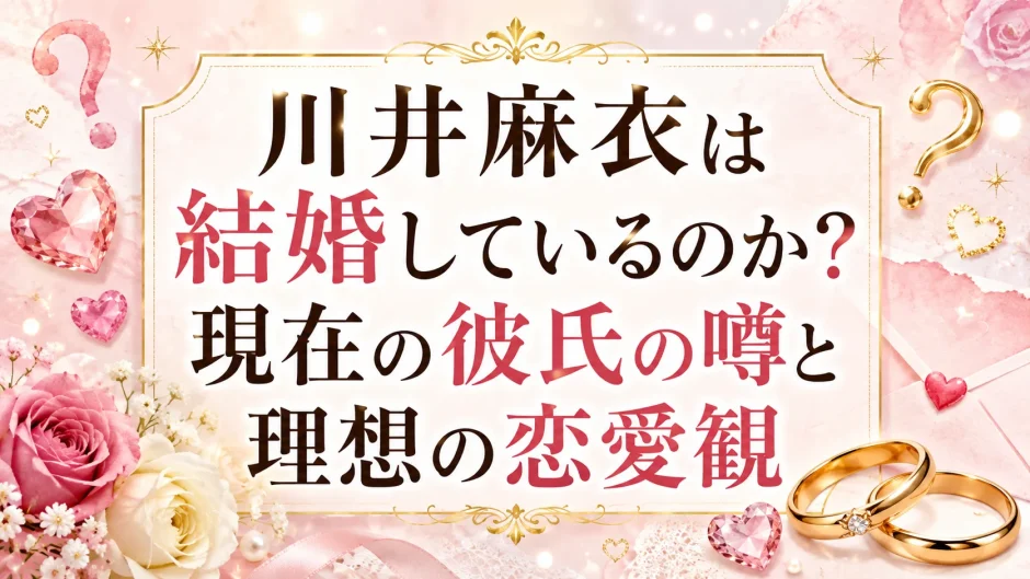 川井麻衣は結婚しているのか？現在の彼氏の噂と理想の恋愛観