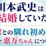 川本武史は結婚していた！嫁との馴れ初めや娘・恵万ちゃんについて