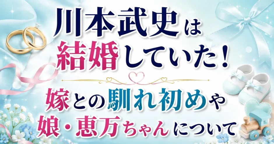 川本武史は結婚していた！嫁との馴れ初めや娘・恵万ちゃんについて