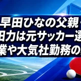 早田ひなの父親・早田力は元サッカー選手｜職業や大気社勤務の真相