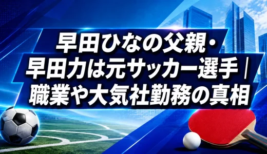 早田ひなの父親・早田力は元サッカー選手｜職業や大気社勤務の真相