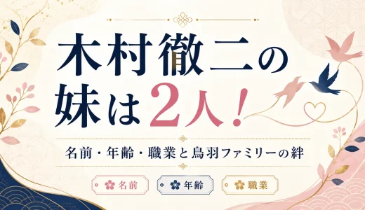 木村徹二の妹は2人！名前・年齢・職業と鳥羽ファミリーの絆