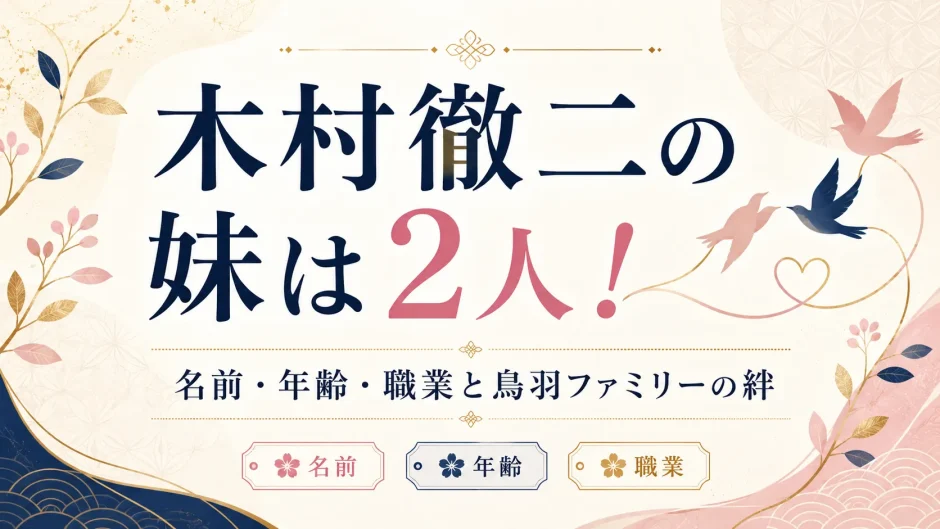 木村徹二の妹は2人！名前・年齢・職業と鳥羽ファミリーの絆
