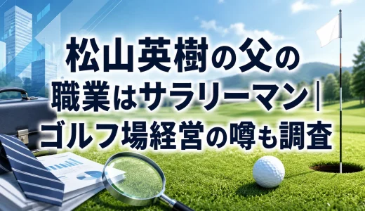 松山英樹の父の職業はサラリーマン｜ゴルフ場経営の噂も調査