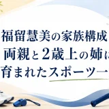 福留慧美の家族構成｜両親と2歳上の姉に育まれたスポーツ一家