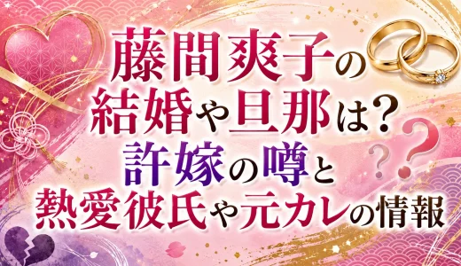 藤間爽子の結婚や旦那は？許嫁の噂と熱愛彼氏や元カレの情報