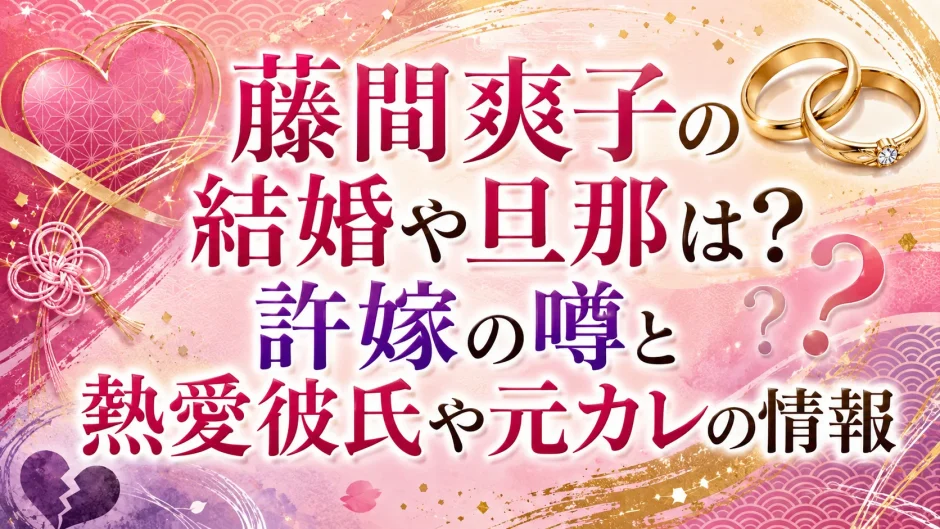 藤間爽子の結婚や旦那は？許嫁の噂と熱愛彼氏や元カレの情報