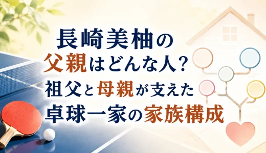 長﨑美柚の父親はどんな人？祖父と母親が支えた卓球一家の家族構成