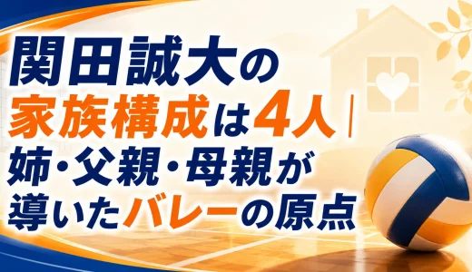 関田誠大の家族構成は4人｜姉・父親・母親が導いたバレーの原点